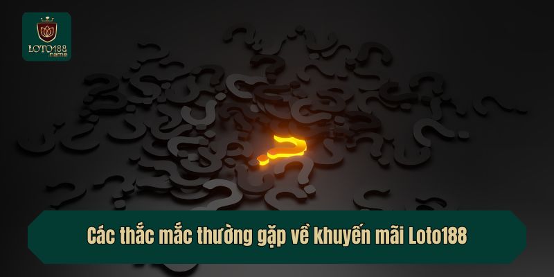 Các thắc mắc thường gặp về khuyến mãi Loto188