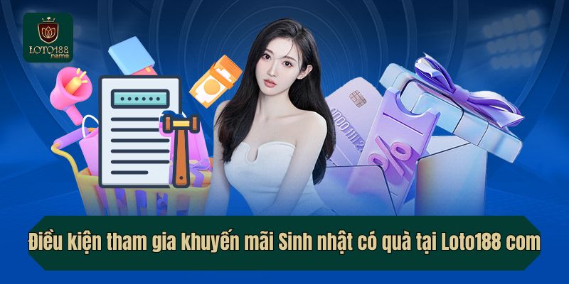 Điều kiện tham gia khuyến mãi Sinh nhật có quà tại Loto188 com