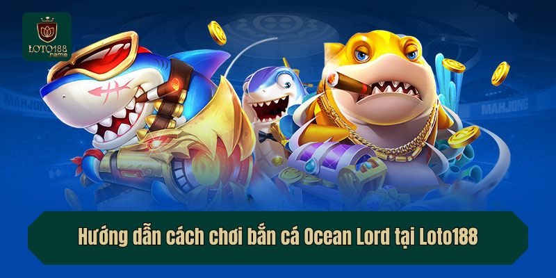 Hướng dẫn cách chơi bắn cá Ocean Lord tại Loto188