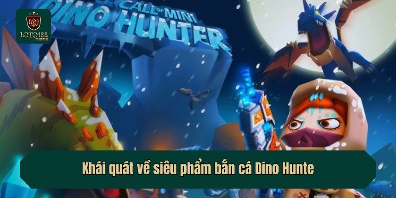 Khái quát về siêu phẩm bắn cá Dino Hunte